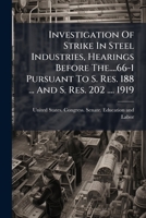 Investigation Of Strike In Steel Industries, Hearings Before The....66-1 Pursuant To S. Res. 188 ... And S. Res. 202 .... 1919... 1275181864 Book Cover