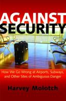 Against Security: How We Go Wrong at Airports, Subways, and Other Sites of Ambiguous Danger 0691163588 Book Cover