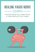 Healing Vagus Nerve: Learn How Exercising Your Vagus Nerve & Take Control Of Your Health: Vvagus Nerve Stimulation Therapy B08WJZDCBC Book Cover