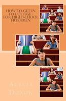 How to Get in to College - For High School Freshmen 1517284449 Book Cover