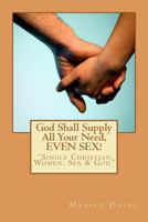 God Shall Supply All Your Need, Even Sex!: Single Christian Women, Sex & God 1467993131 Book Cover