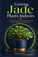 Growing Jade Plants Indoors: A concise practical guide to light, watering, shaping, repotting, and propagation B0H98VR39G Book Cover