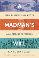 A Madman's Will: John Randolph, Four Hundred Slaves, and the Mirage of Freedom 1324092211 Book Cover