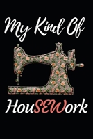 My Kind Of HouSEWork: Funny Sewing Lovers Notebook/Journal (6 X 9) Unique Sewers Gift Idea For Christmas Or Birthday 1710028726 Book Cover