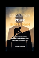 Discharge your inner man: Unlocking Your Full Potential and Embracing Limitless Possibilities B0C8QJ4818 Book Cover