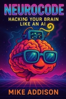 NeuroCode: Hacking Your Brain Like an AI: Illustrated with Imagination, Humor, and a Touch of Magic B0FJFPCZD9 Book Cover