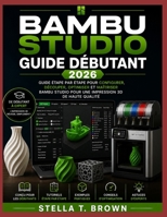 GUIDE POUR DÉBUTANTS DE BAMBU STUDIO 2026: GUIDE ÉTAPE PAR ÉTAPE POUR CONFIGURER, DÉCOUPER, OPTIMISER ET MAÎTRISER BAMBU STUDIO POUR UNE IMPRESSION 3D DE HAUTE QUALITÉ (French Edition) B0H7XDW8VG Book Cover