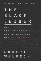 The Black Ledger: How Trump Brought Putin's Disinformation War to America 0578792885 Book Cover