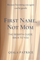 First Name Not Mom - The Rebirth Guide Back to You: Because Becoming You Again can be Gentle B0GDTR31CL Book Cover