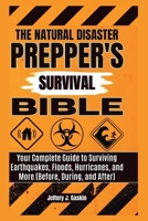 The natural disaster Prepper's survival bible: Your Complete Guide to Surviving Earthquakes, Floods, Hurricanes, and More (Before, During, and After) (Jeffrey's Prepper's survival guides) B0CTKDN3D8 Book Cover