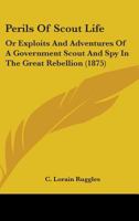 Perils of Scout Life: Or Exploits and Adventures of a Government Scout and Spy in the Great Rebellion (1875) 1437266800 Book Cover