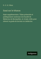 Essai sur le tétanos: Sujet supplémentaire. Thèse présentée et publiquement soutenue à la Faculté de Médecine de Montpellier, le 19 juin 1838, pour ... de docteur en médecine. (French Edition) 3563210969 Book Cover