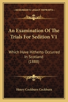 An Examination Of The Trials For Sedition V1: Which Have Hitherto Occurred In Scotland 1164571508 Book Cover