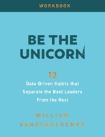 Be The Unicorn Workbook: Data-Driven Habits that Separate the Best Leaders From the Rest 196450824X Book Cover