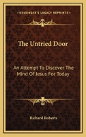 The Untried Door: An Attempt to Discover the Mind of Jesus for To-day 0559167695 Book Cover