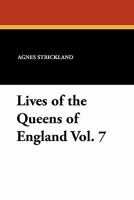 Lives of the Queens of England, from the Norman Conquest, Volume VII 1434426521 Book Cover