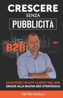 Crescere Senza Pubblicità: Acquisisci Nuovi Clienti nel B2B Grazie alla Nuova SEO Strategica B0BM3MFK5T Book Cover