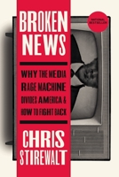 Broken News: Why the Media Rage Machine Divides America and How to Fight Back 1546002634 Book Cover