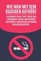 Wie man mit dem Rauchen aufhört: 15 bewährte Ideen, Tipps, Tricks und Geheimnisse, um mit dem Rauchen aufzuhören, einschließlich wahrer Erfolgsgeschichten. (German Edition) B0DQ14GPTD Book Cover