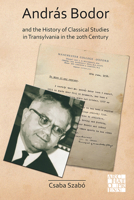 Andras Bodor and the History of Classical Studies in Transylvania in the 20th Century 1789698340 Book Cover