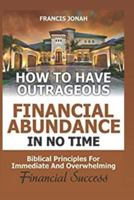 How to Have Outrageous Financial Abundance in No Time: Biblical Principles for Immediate and Overwhelming Financial Success 1520665962 Book Cover