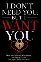 I Don't Need You, But I Want You: How Independence, Confidence, and Desire Create Stronger Relationships B0HFTVHBTR Book Cover