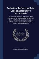 Technic of Refraction, Trial Case and Refractive Instruments: A Manual of Practical Refraction With Instructions for the Operation of the Trial Case and Refractive Instruments and Methods for Successf 136367658X Book Cover