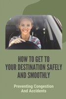 How To Get To Your Destination Safely And Smoothly: Preventing Congestion And Accidents: Driving Tips And Techniques null Book Cover