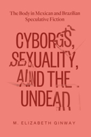 Cyborgs, Sexuality, and the Undead: The Body in Mexican and Brazilian Speculative Fiction 0826501176 Book Cover