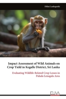 Impact Assessment of Wild Animals on Crop Yield in Kegalle District, Sri Lanka: Evaluating Wildlife-Related Crop Losses in Pahala Lenagala Area 1636487297 Book Cover
