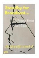 Standby for Broadcast...I'm Dying Right in Front of You: A Postwar Memoir 153932740X Book Cover