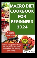 MACRO DIET COOKBOOK FOR BEGINNERS 2024: Fast and easy guide for losing fat and getting lean with Micro eating and boosting your energy. B0CRHB5ZB3 Book Cover