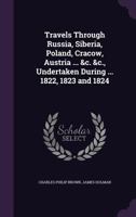 Travels Through Russia, Siberia, Poland, Cracow, Austria ... &C. &C., Undertaken During ... 1822, 1823 and 1824 1240911467 Book Cover