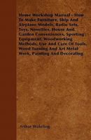 Home Workshop Manual - How To Make Furniture, Ship And Airplane Models, Radio Sets, Toys, Novelties, House And Garden Conveniences, Sporting Equipment - Woodworking Methods - Use And Care Of Tools - W 1445519682 Book Cover