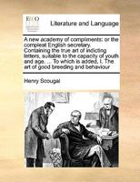 A new academy of compliments: or the compleat English secretary. Containing the true art of indicting letters, suitable to the capacity of youth and ... I. The art of good breeding and behaviour 1171015011 Book Cover