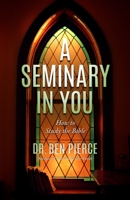 A Seminary In You: How to Study the Bible 1463769539 Book Cover
