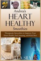 Andrea's Heart Healthy Smoothies: Therapeutic Smoothies to Improve Your Heart Health, Feel Amazing and Kick Butt (Andrea's Therapeutic Cooking Collection Book 4) 1533386439 Book Cover