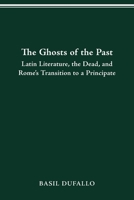 THE GHOSTS OF THE PAST: LATIN LITERATURE, THE DEAD, AND ROME'S TRANSITION TO A PRINCIPATE 0814256260 Book Cover