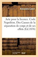 Acte Pour La Licence. Code Napoléon. Des Causes de la Séparation de Corps Et de Ses Effets: Procédure Civile. de la Requête Civile. Droit Criminel. De 2019994518 Book Cover