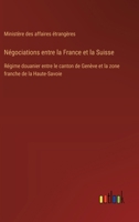 Négociations entre la France et la Suisse: Régime douanier entre le canton de Genève et la zone franche de la Haute-Savoie 3385022819 Book Cover