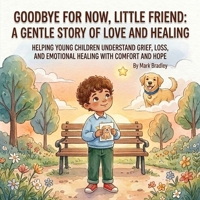 Goodbye for Now, Little Friend: A Gentle Story of Love and Healing: Helping Young Children Understand Grief, Loss, and Emotional Healing with Comfort and Hope B0GX1JPTQ6 Book Cover