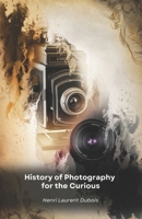 History of Photography for the Curious: From the invention of the darkroom to social media: a journey through the images that changed the world B0DXD5NLHS Book Cover