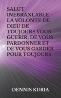 SALUT INEBRANLABLE : LA VOLONTE DE DIEU DE TOUJOURS VOUS GUERIR, DE VOUS PARDONNER ET DE VOUS GARDER POUR TOUJOURS B0FQVG2Z8K Book Cover