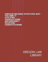 OREGON REVISED STATUTES 2017 VOLUME 17 UTILITIES VEHICLE CODE WATERCRAFT AVIATION CONSTITUTIONS 1719971684 Book Cover