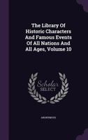The Library of Historic Characters and Famous Events of All Nations and All Ages; Volume 10 1172324263 Book Cover