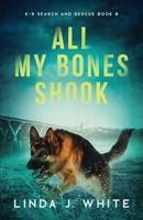 All My Bones Shook : K-9 Search and Rescue Book 8 1737235692 Book Cover