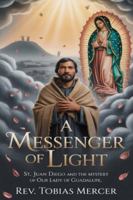 A MESSENGER OF LIGHT: St. Juan Diego and the Mystery of Our Lady of Guadalupe B0G1GRWM7F Book Cover