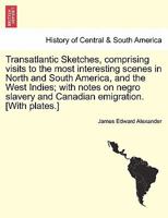 Transatlantic Sketches, Comprising Visits to the Most Interesting Scenes in North and South America, and the West Indies: Volume 1 1241502641 Book Cover