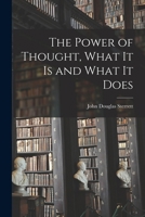The Power of Thought, What It Is and What It Does 1018286411 Book Cover