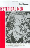 Hysterical Men: War, Psychiatry, and the Politics of Trauma in Germany, 1890-1930 (Cornell Studies in the History of Psychiatry) 0801475368 Book Cover